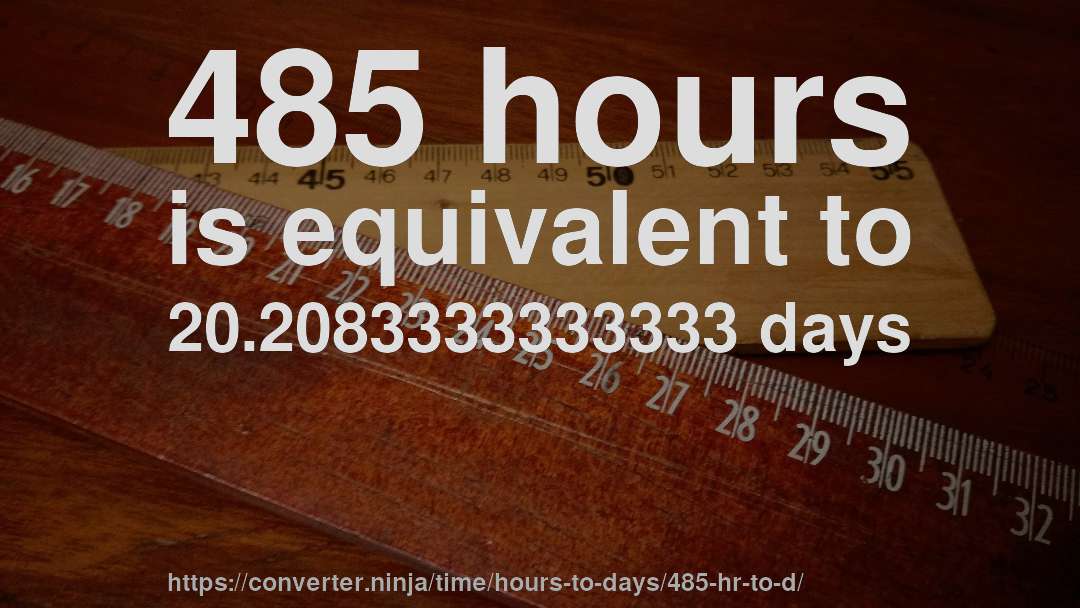 485 hours is equivalent to 20.2083333333333 days