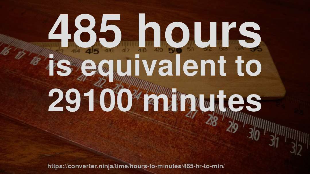 485 hours is equivalent to 29100 minutes