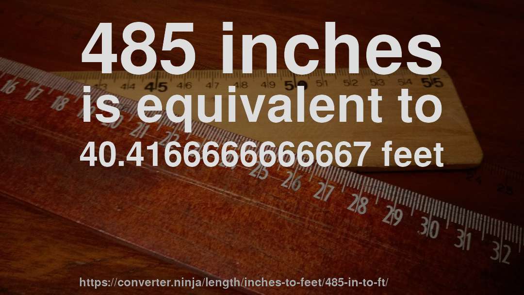 485 inches is equivalent to 40.4166666666667 feet