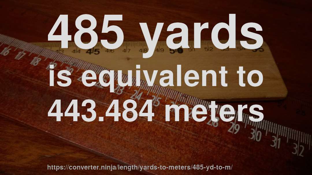 485 yards is equivalent to 443.484 meters