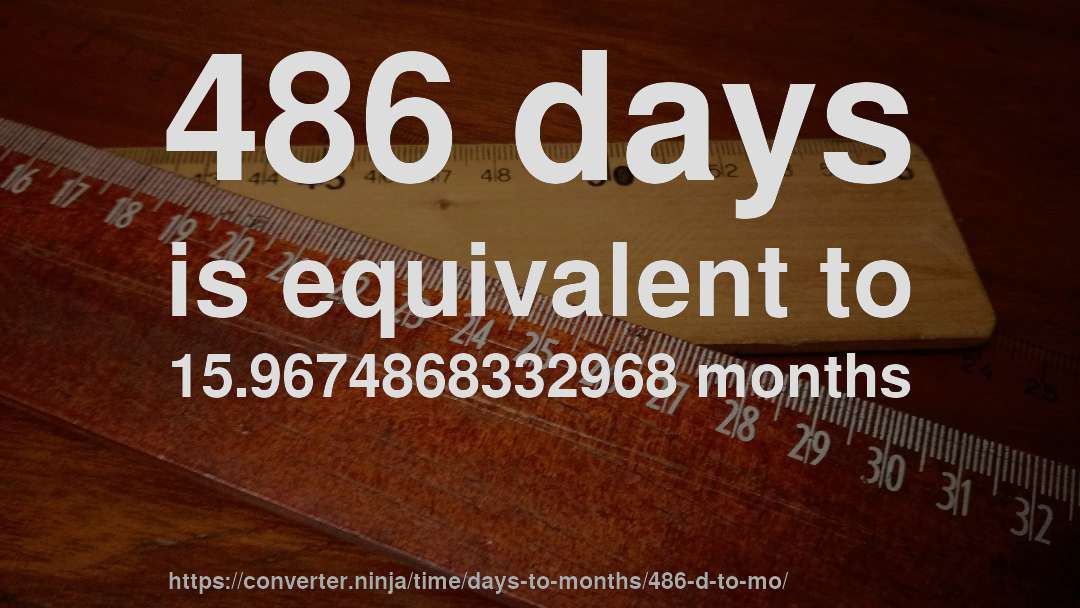 486 days is equivalent to 15.9674868332968 months