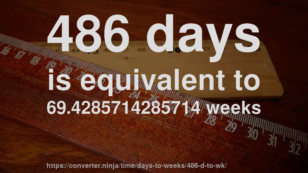 486 days is equivalent to 69.4285714285714 weeks