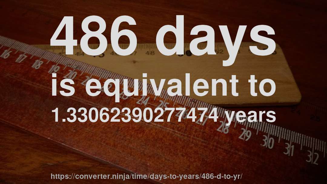 486 days is equivalent to 1.33062390277474 years