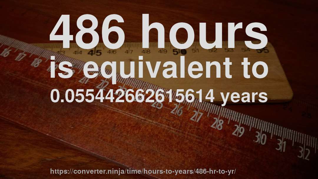 486 hours is equivalent to 0.055442662615614 years