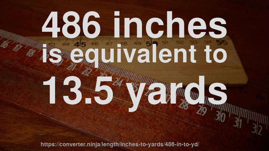486 inches is equivalent to 13.5 yards