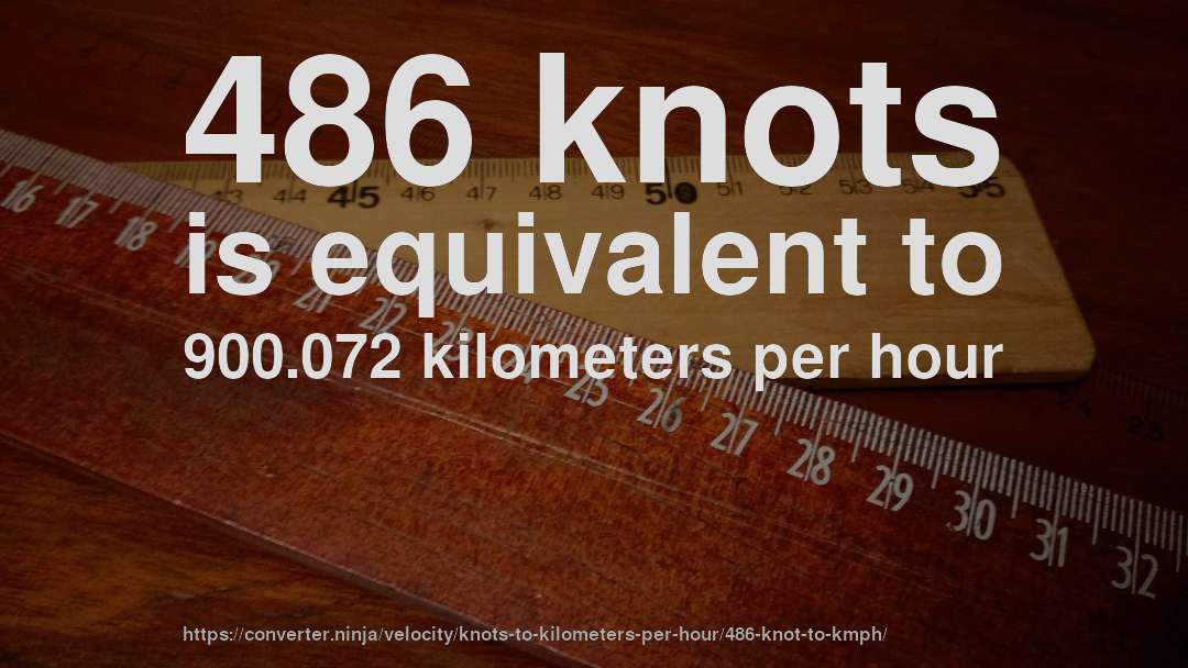 486 knots is equivalent to 900.072 kilometers per hour