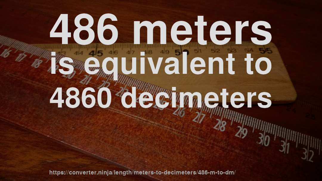 486 meters is equivalent to 4860 decimeters