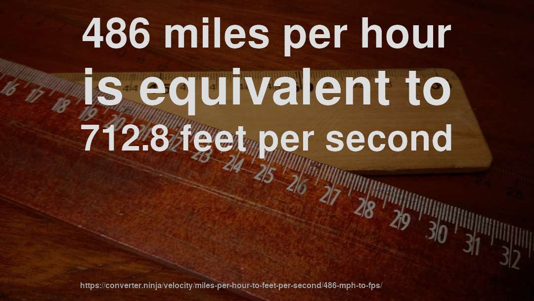 486 miles per hour is equivalent to 712.8 feet per second