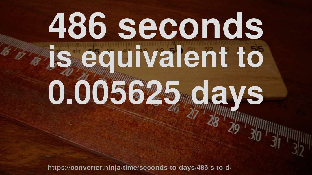 486 seconds is equivalent to 0.005625 days