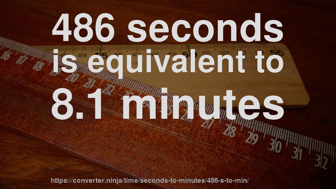 486 seconds is equivalent to 8.1 minutes