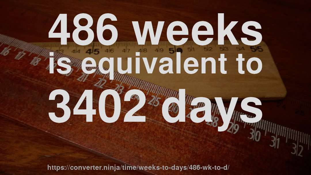 486 weeks is equivalent to 3402 days
