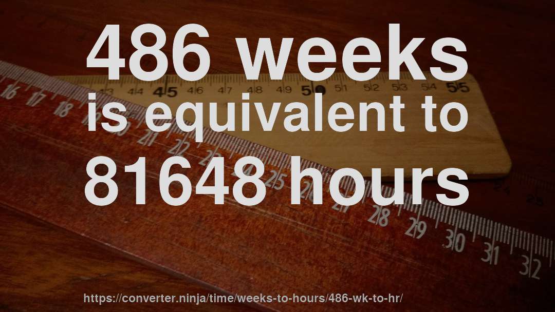 486 weeks is equivalent to 81648 hours