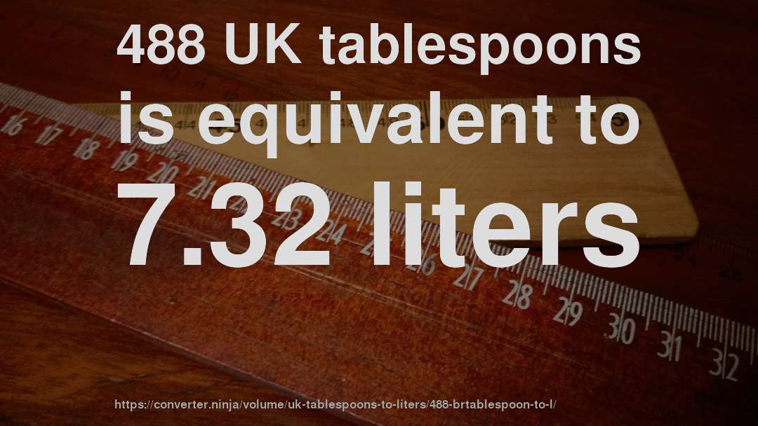 488 UK tablespoons is equivalent to 7.32 liters