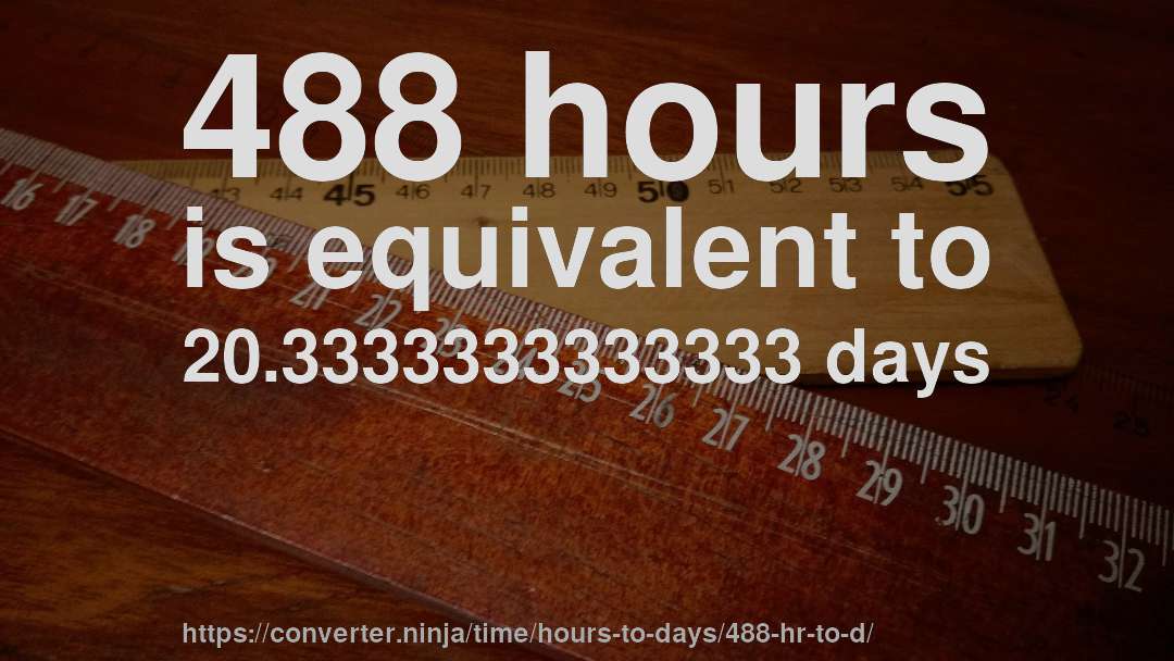 488 hours is equivalent to 20.3333333333333 days