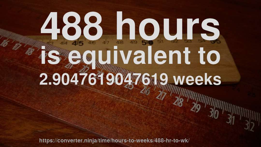 488 hours is equivalent to 2.9047619047619 weeks