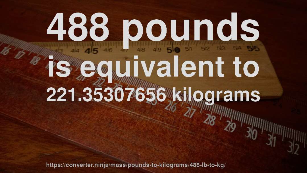 488 pounds is equivalent to 221.35307656 kilograms