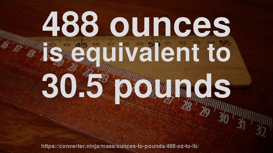 488 ounces is equivalent to 30.5 pounds