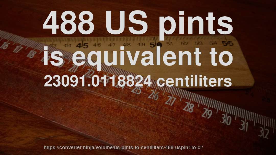 488 US pints is equivalent to 23091.0118824 centiliters