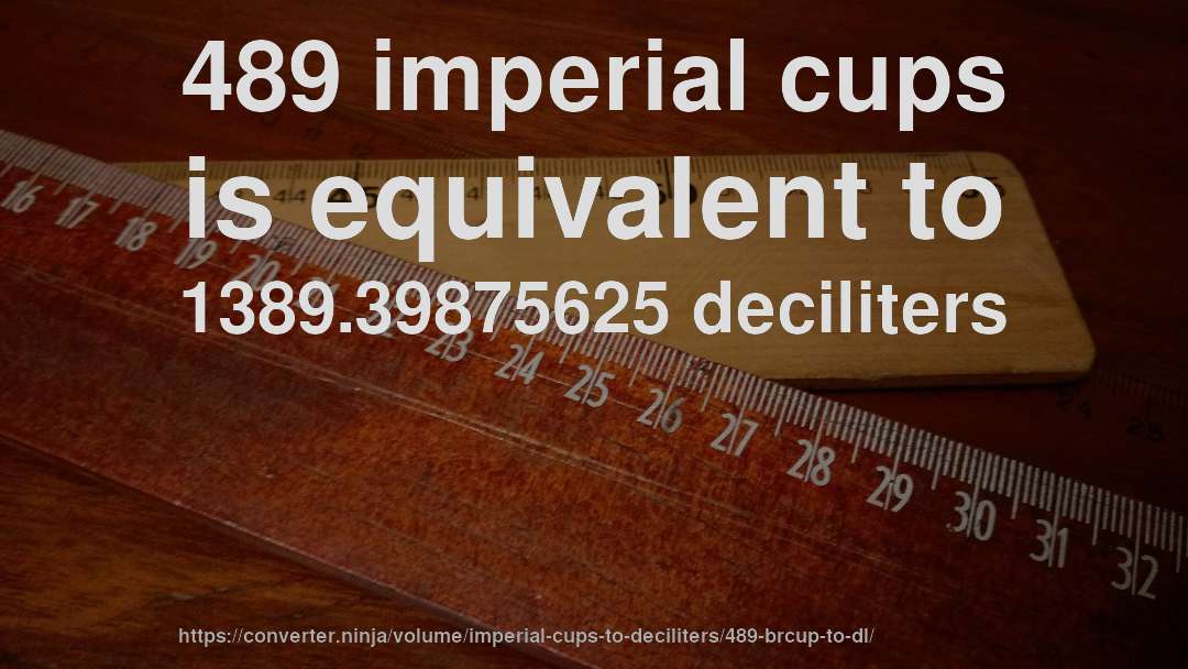 489 imperial cups is equivalent to 1389.39875625 deciliters