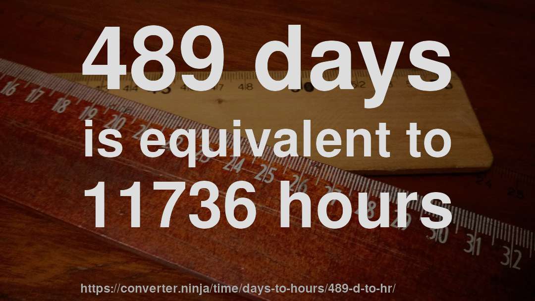 489 days is equivalent to 11736 hours