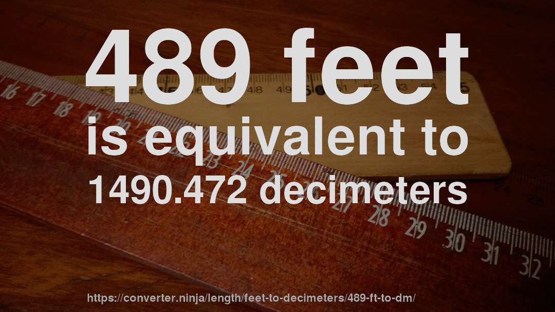 489 feet is equivalent to 1490.472 decimeters