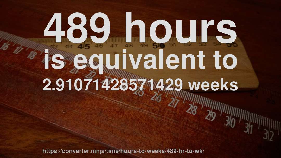 489 hours is equivalent to 2.91071428571429 weeks