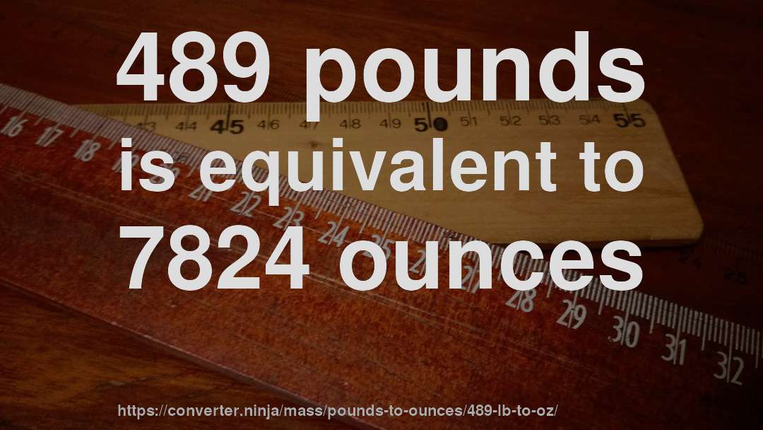 489 pounds is equivalent to 7824 ounces