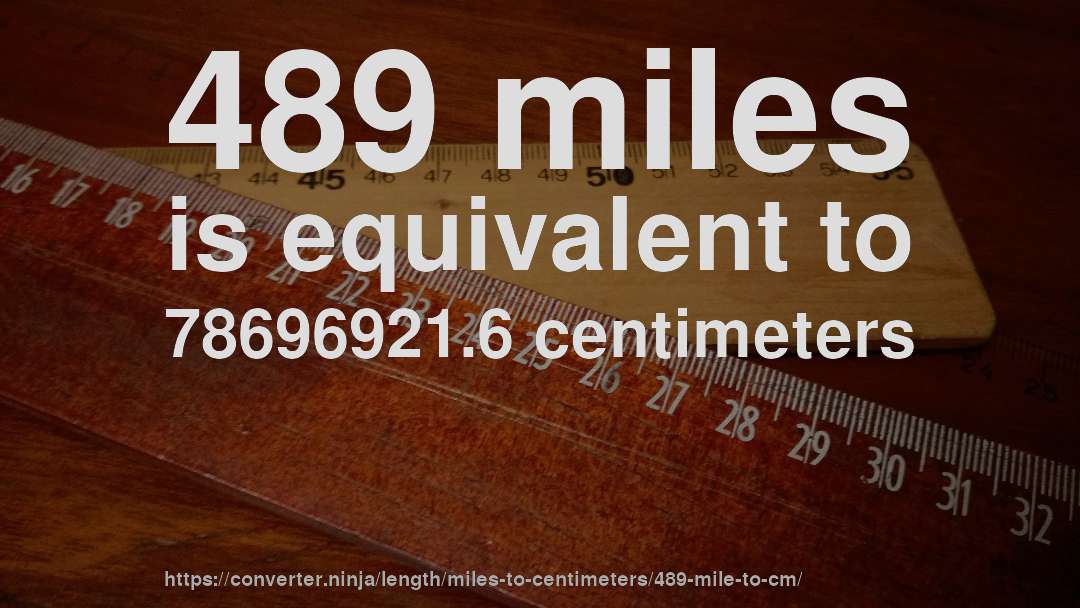 489 miles is equivalent to 78696921.6 centimeters