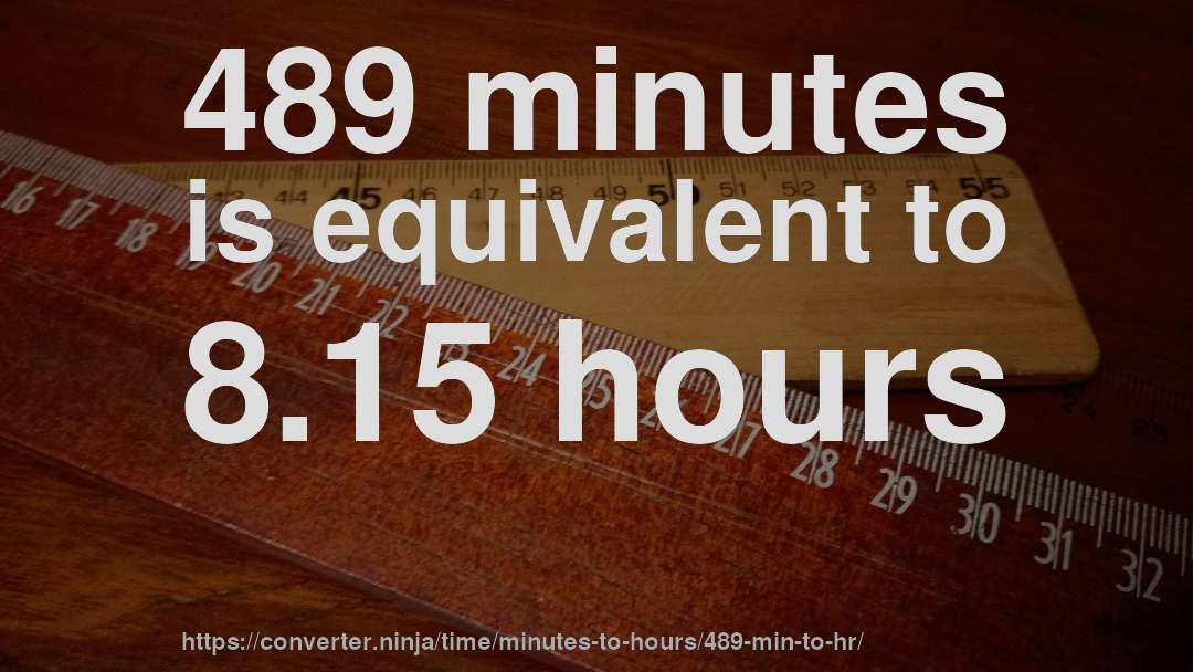 489 minutes is equivalent to 8.15 hours