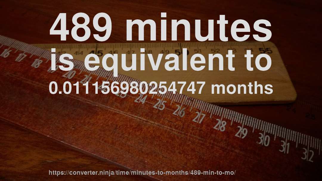 489 minutes is equivalent to 0.011156980254747 months