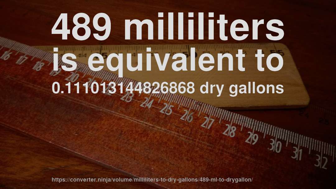 489 milliliters is equivalent to 0.111013144826868 dry gallons