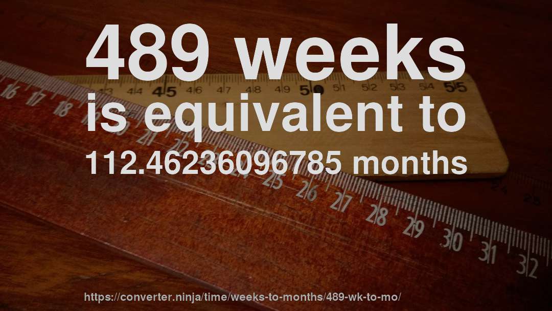 489 weeks is equivalent to 112.46236096785 months