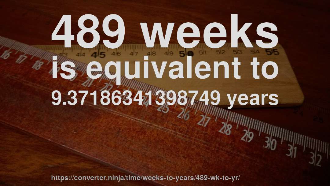 489 weeks is equivalent to 9.37186341398749 years