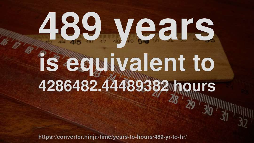 489 years is equivalent to 4286482.44489382 hours
