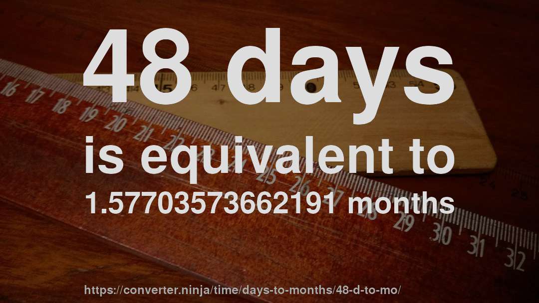 48 days is equivalent to 1.57703573662191 months