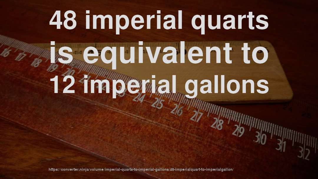 48 imperial quarts is equivalent to 12 imperial gallons