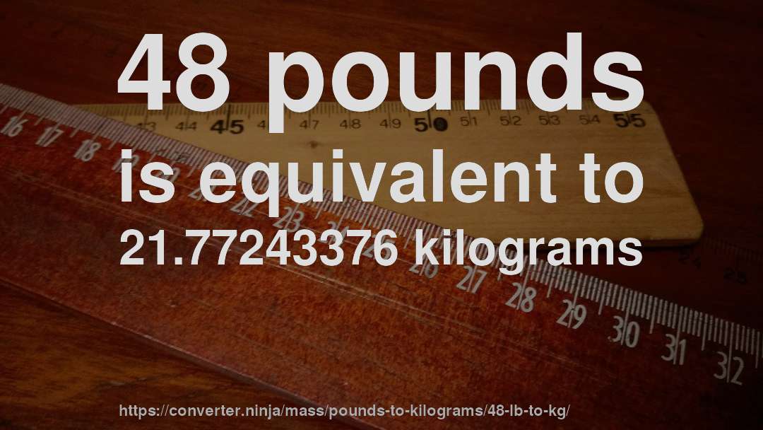48 pounds is equivalent to 21.77243376 kilograms
