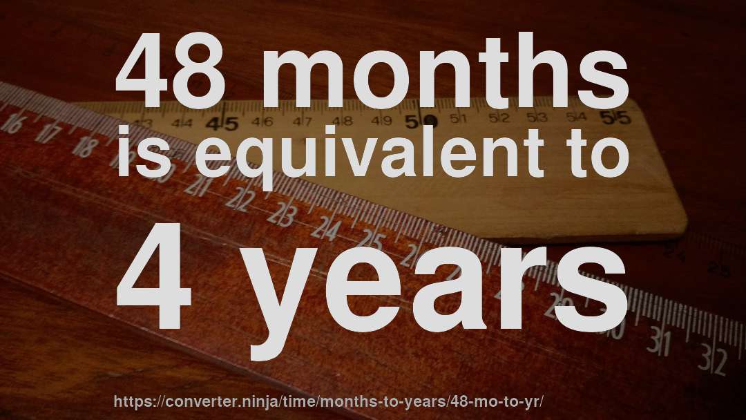 48 months is equivalent to 4 years
