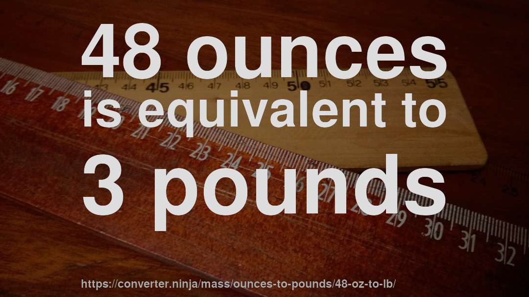 48 ounces is equivalent to 3 pounds
