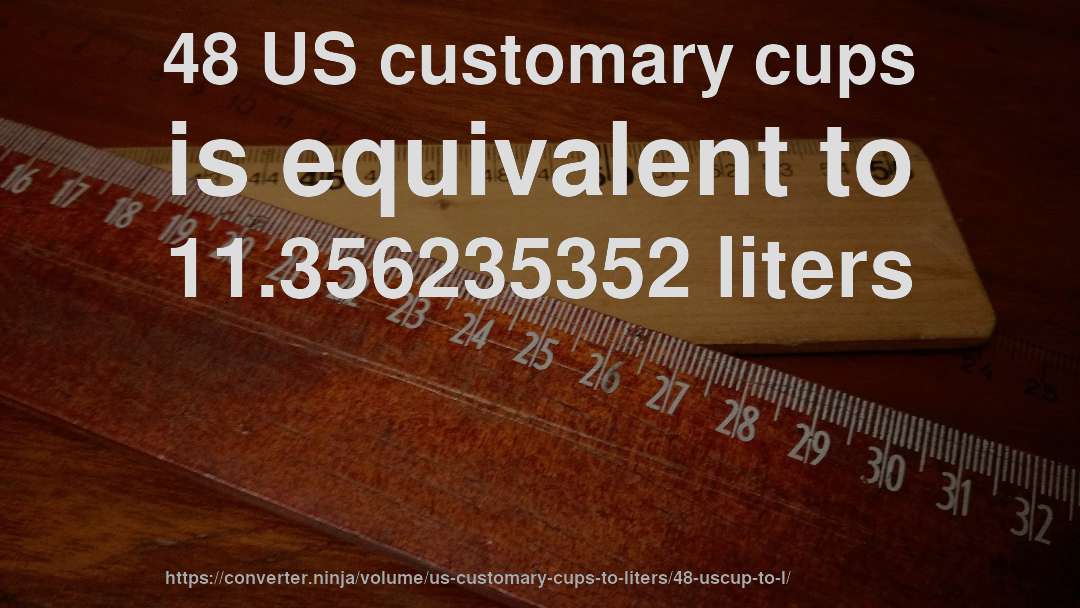 48 US customary cups is equivalent to 11.356235352 liters