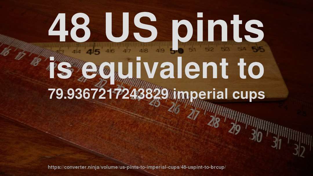 48 US pints is equivalent to 79.9367217243829 imperial cups