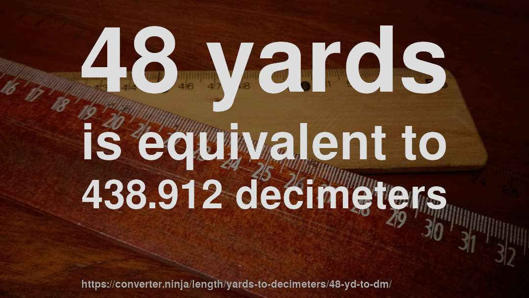 48 yards is equivalent to 438.912 decimeters