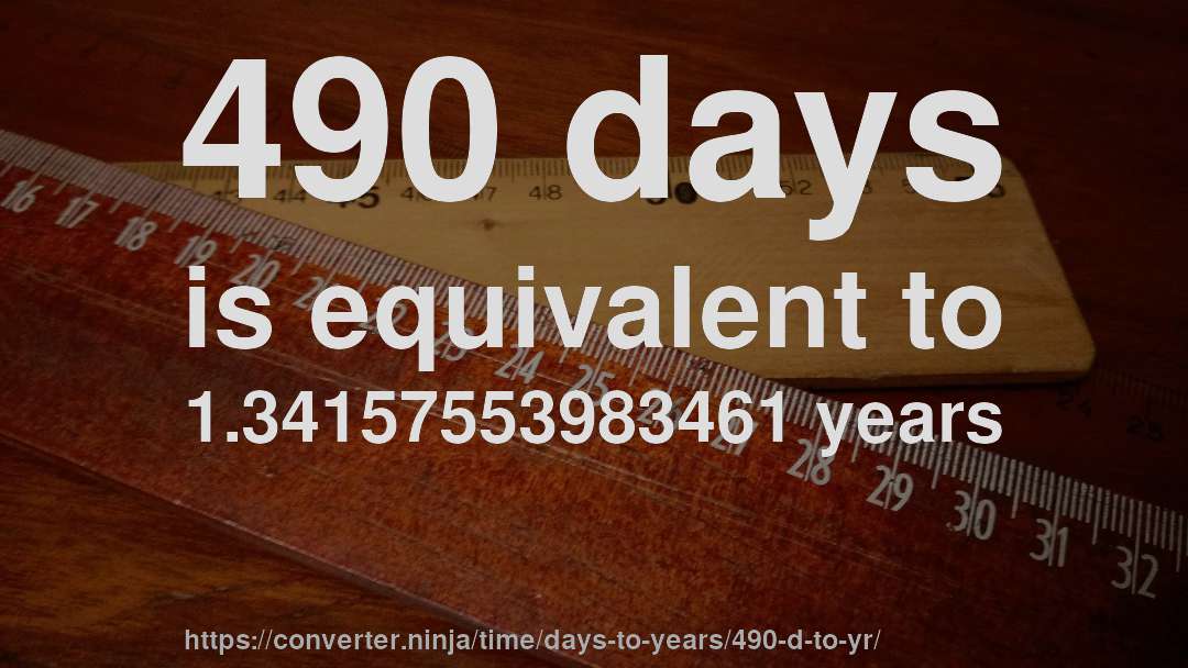 490 days is equivalent to 1.34157553983461 years