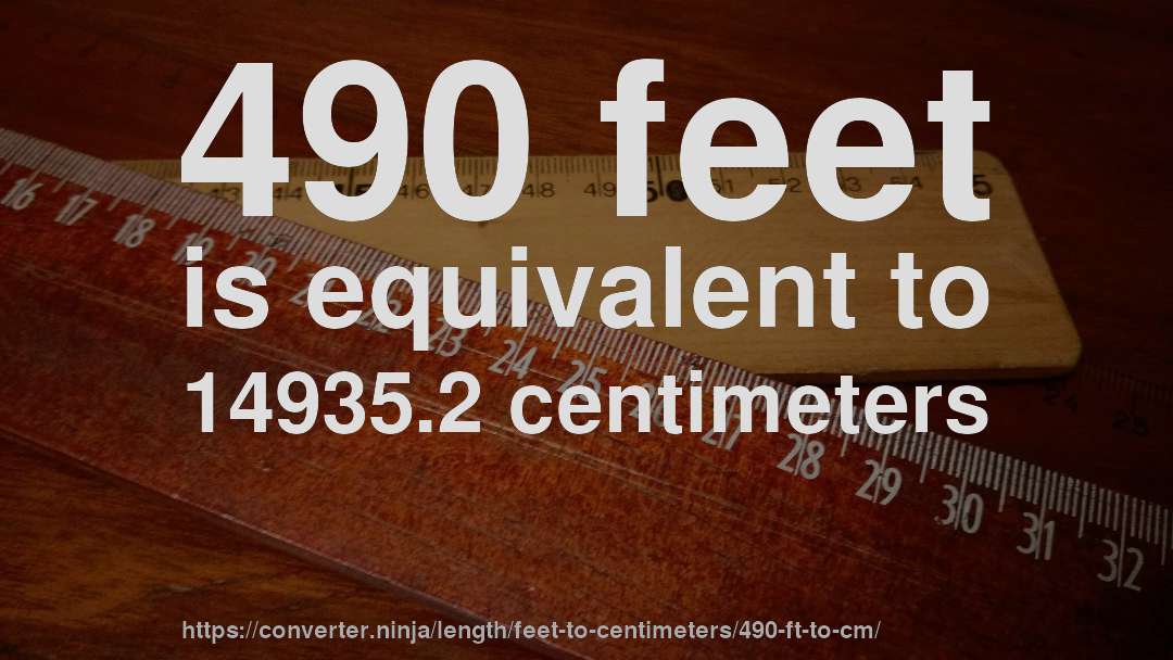 490 feet is equivalent to 14935.2 centimeters
