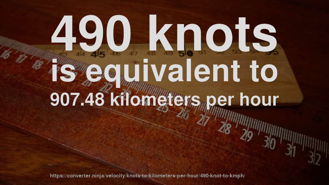490 knots is equivalent to 907.48 kilometers per hour