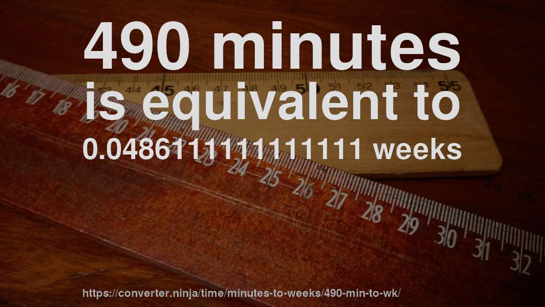 490 minutes is equivalent to 0.0486111111111111 weeks