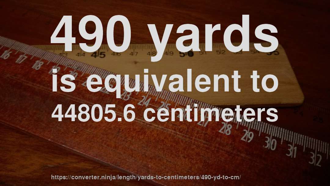 490 yards is equivalent to 44805.6 centimeters