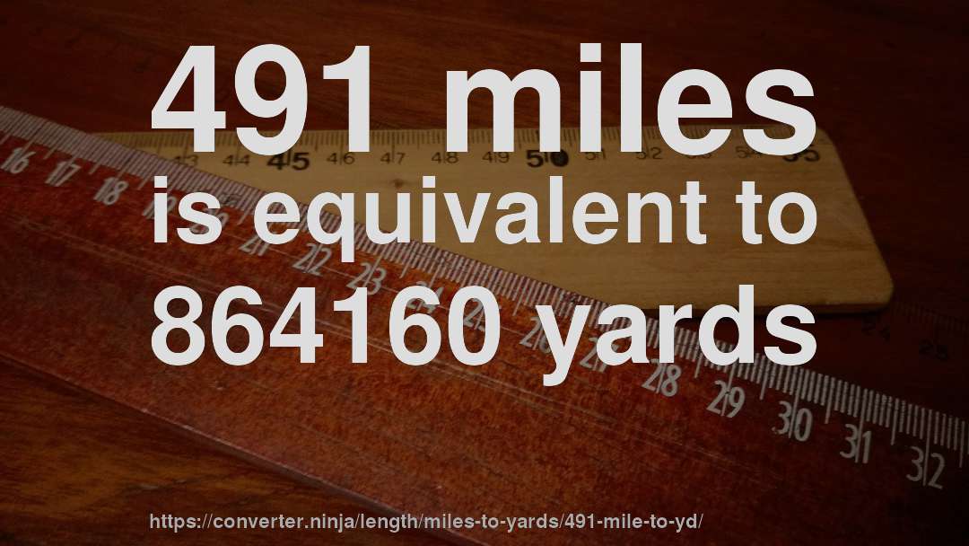 491 miles is equivalent to 864160 yards