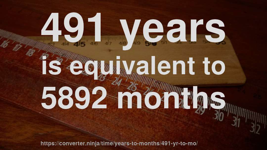 491 years is equivalent to 5892 months