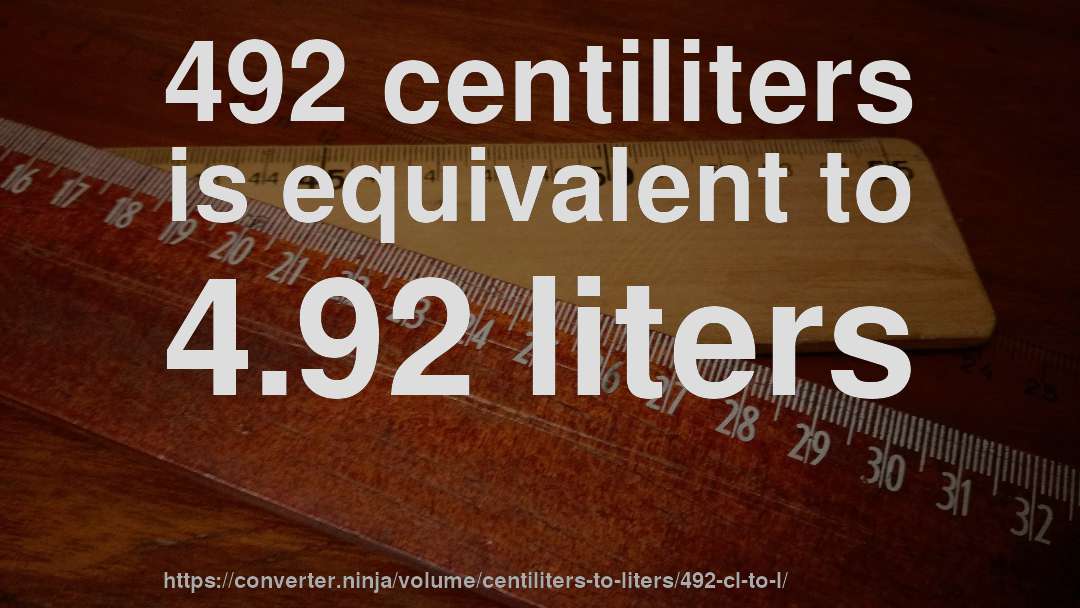 492 centiliters is equivalent to 4.92 liters